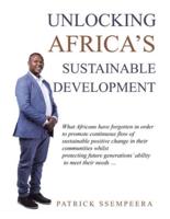 Unlocking Africa's Sustainable Development: What Africans Have Forgotten in Order to Promote Continuous Flow of Sustainable Positive Change in Their Communities Whilst Protecting Future Generations' Ability to Meet Their Needs ...