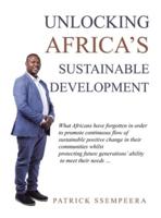 Unlocking Africa's Sustainable Development: What Africans Have Forgotten in Order to Promote Continuous Flow of Sustainable Positive Change in Their Communities Whilst Protecting Future Generations' Ability to Meet Their Needs ...
