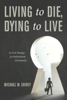 Living to Die, Dying to Live: An Exit Strategy for Institutional Christianity