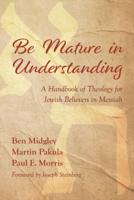 Be Mature in Understanding: A Handbook of Theology for Jewish Believers in Messiah