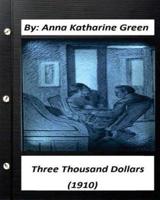 Three Thousand Dollars (1910) By Anna Katharine Green (Original Classics)
