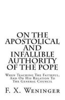 On The Apostolical And Infallible Authority Of The Pope - When Teaching The Faithful, And On His Relation To The General Council