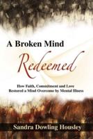 A Broken Mind Redeemed: How Faith, Commitment, and Love Restored a Mind Overcome by Mental Illness