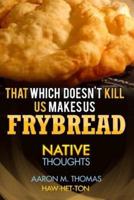 That Which Doesn't Kill Us Makes Us Frybread