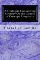 A Dialogue Concerning Oratory or the Causes of Corrupt Eloquence