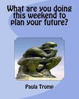 What Are You Doing This Weekend to Plan Your Future?