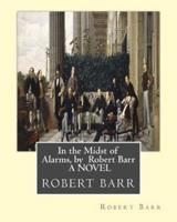 In the Midst of Alarms, by Robert Barr A NOVEL