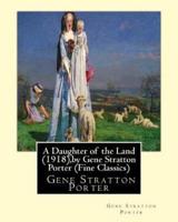 A Daughter of the Land (1918), by Gene Stratton Porter (Fine Classics)