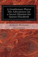 A Gentleman Player His Adventures on a Secret Mission for Queen Elizabeth