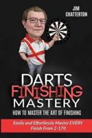 Darts Finishing Mastery: How to Master the Art of Finishing: Easily and effortlessly master EVERY finish from 2-170
