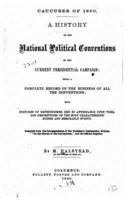 Caucuses of 1860. A History of the National Political Conventions of the Current Presidential Campaign, Being a Complete Record of the Business of All the Conventions