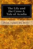 The Lily and the Cross a Tale of Acadia