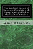 The Works of Lucian of Samosata Complete With Exceptions Specified in the Preface Complete