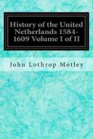 History of the United Netherlands 1584-1609 Volume I of II