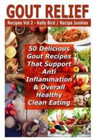 Gout Relief Recipes Vol 2 - 50 Delicious Gout Recipes That Support Anti Inflammation & Overall Healthy Clean Eating