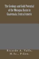 The Geology and Gold Potential of the Motagua Basin in Guatemala, Central Americ