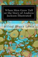 When Men Grew Tall or the Story of Andrew Jackson Illustrated