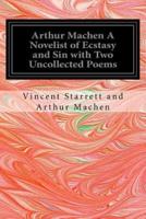 Arthur Machen a Novelist of Ecstasy and Sin With Two Uncollected Poems