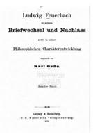 Ludwig Feuerbach in Seinem Briefwechsel Und Nachlass Sowie in Seiner Philosophischen Charakterentwicklung