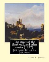 The Street of the Blank Wall, and Other Stories (1917), by Jerome K. Jerome