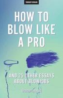 "How to Blow Like a Pro" and 25 Other Essays About Blowjobs