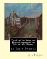 The City of the Sultan, and, Domestic Manners of the Turks in 1836, Volume 1