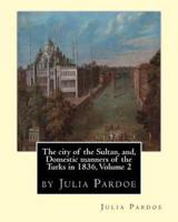 The City of the Sultan, and, Domestic Manners of the Turks in 1836, Volume 2