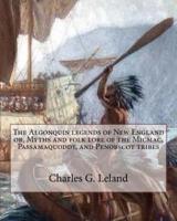 The Algonquin Legends of New England or, Myths and Folk Lore of the Micmac, Passamaquoddy, and Penobscot Tribes