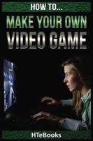 How To Make Your Own Video Game: Quick Start Guide