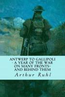 Antwerp to Gallipoli - A Year of the War on Many Fronts--And Behind Them