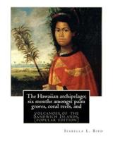 The Hawaiian Archipelago; Six Months Amongst Palm Groves, Coral Reefs, And