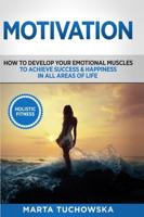 Motivation: Holistic Fitness: How to Develop Your Emotional Muscles to Achieve Success & Happiness in All Areas of Life