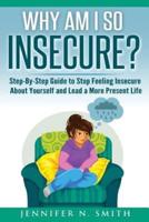 Why Am I So Insecure? Step-By-Step Guide to Stop Feeling Insecure About Yourself and Lead a More Present Life