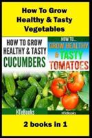 How To Grow Healthy & Tasty Vegetables: 2 books in 1 Tomatoes, Cucumbers