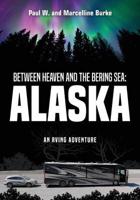 Between Heaven and the Bering Sea: Alaska: An RVing Adventure