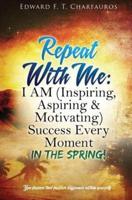 Repeat With Me: I AM (Inspiring, Aspiring & Motivating) Success Every  Moment: In The Spring!