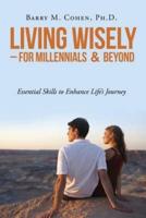 Living Wisely - For Millennials & Beyond: Essential Skills for Life's Journey