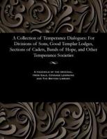 A Collection of Temperance Dialogues: For Divisions of Sons, Good Templar Lodges, Sections of Cadets, Bands of Hope, and Other Temperance Societies