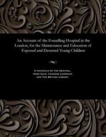 An Account of the Foundling Hospital in the London, for the Maintenance and Education of Exposed and Deserted Young Children