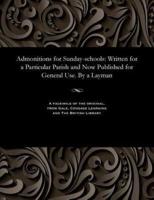 Admonitions for Sunday-schools: Written for a Particular Parish and Now Published for General Use. By a Layman