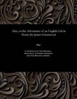 Alice, or the Adventures of an English Girl in Persia: [by James Greenwood