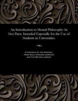 An Introduction to Mental Philosophy: In Two Parts. Intended Especially for the Use of Students in Universities.