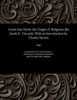 Aryan Sun-Myths the Origin of Religions: [by Sarah E. Titcomb. With an Introduction by Charles Morris