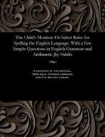 The Child's Monitor: Or Select Rules for Spelling the English Language: With a Few Simple Questions in English Grammar and Arithmetic [by Fidelis