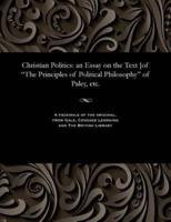 Christian Politics: an Essay on the Text [of "The Principles of Political Philosophy" of Paley, etc.