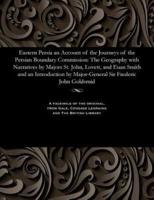 Eastern Persia an Account of the Journeys of the Persian Boundary Commission: The Geography with Narratives by Majors St. John, Lovett, and Euan Smith and an Introduction by Major-General Sir Frederic John Goldsmid