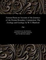 Eastern Persia an Account of the Journeys of the Persian Boundary Commission: The Zoology and Geology: by W. T. Blanford