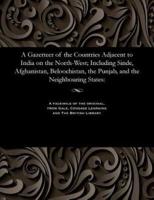 A Gazetteer of the Countries Adjacent to India on the North-West; Including Sinde, Afghanistan, Beloochistan, the Punjab, and the Neighbouring States: