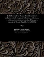 Jack Sheppard: by Horace Bleackley; with an epilogue on Jack Sheppard in literature and drama, a bibliography, a note on Jonathan Wild, and a memoir of Horace Bleackley by S. M. Ellis