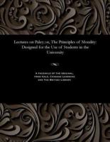 Lectures on Paley; or, The Principles of Morality: Designed for the Use of Students in the University